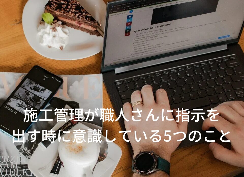 施工管理が職人さんに指示を出す時に意識している5つのこと