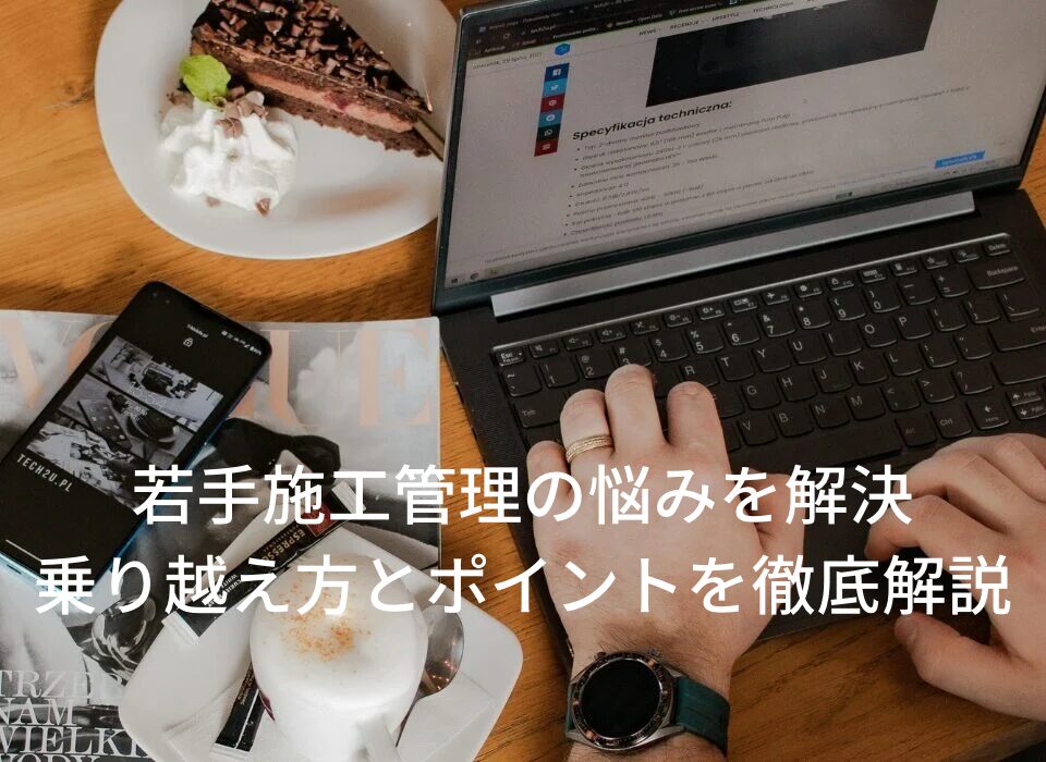 【若手施工管理の悩みを解決】現場でつまずきやすいポイントと乗り越え方を徹底解説