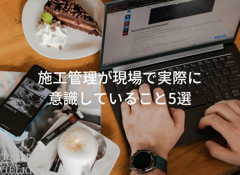 【施工管理の本音】現場で実際に意識していること5選