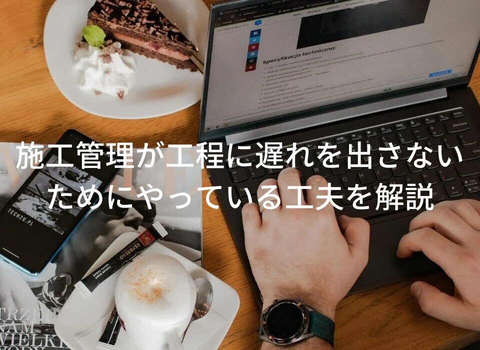 施工管理が『現場で遅れを出さないための工夫を解説』実際にやっていること5選